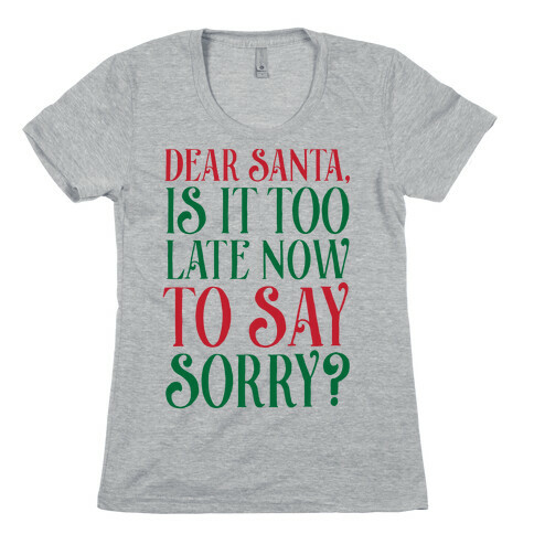 Dear Santa, Is It Too Late Now To Say Sorry? Womens T-Shirt