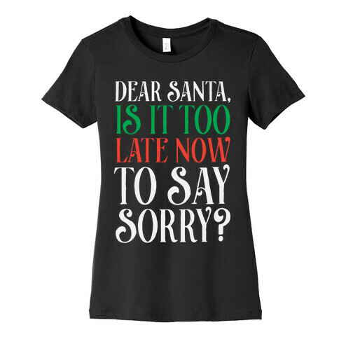 Dear Santa, Is It Too Late Now To Say Sorry? Womens T-Shirt