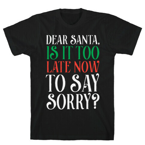 Dear Santa, Is It Too Late Now To Say Sorry? T-Shirt
