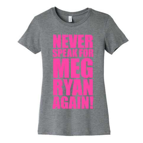 Never Speak For Meg Ryan Womens T-Shirt