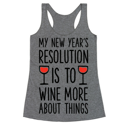 My New Year's Resolution is to Wine More About Things Racerback Tank Top