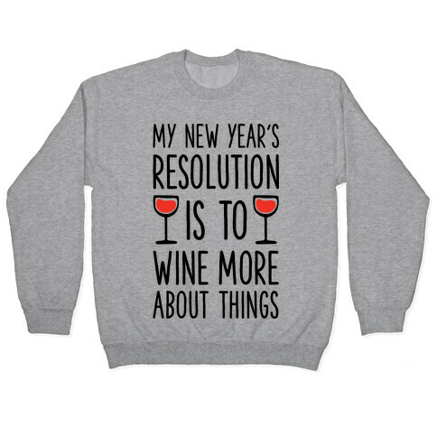 My New Year's Resolution is to Wine More About Things Pullover