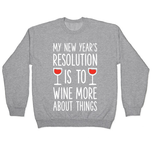 My New Year's Resolution is to Wine More About Things Pullover