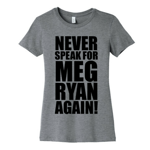 Never Speak For Meg Ryan Womens T-Shirt