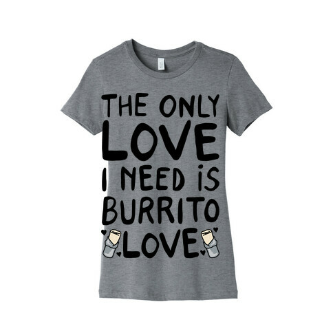 The Only Love I Need Is Burrito Love Womens T-Shirt