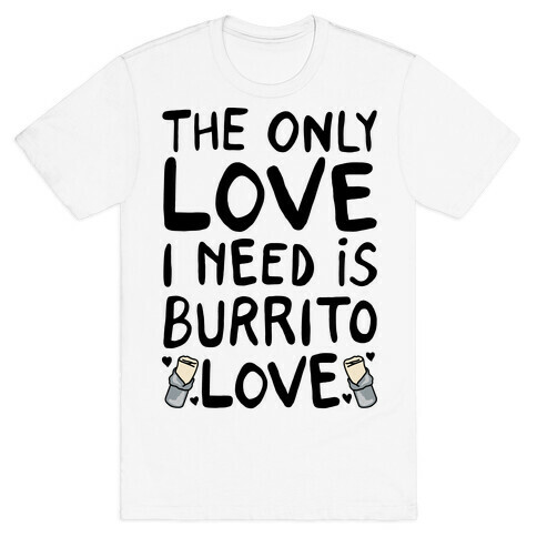 The Only Love I Need Is Burrito Love T-Shirt