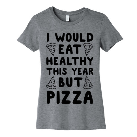 I Would Eat Healthy This Year But Pizza Womens T-Shirt