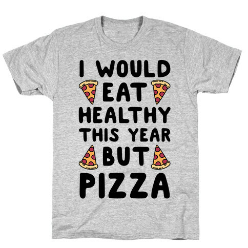 I Would Eat Healthy This Year But Pizza T-Shirt