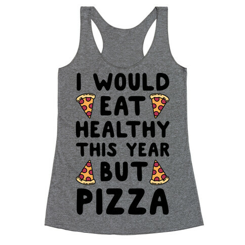 I Would Eat Healthy This Year But Pizza Racerback Tank Top