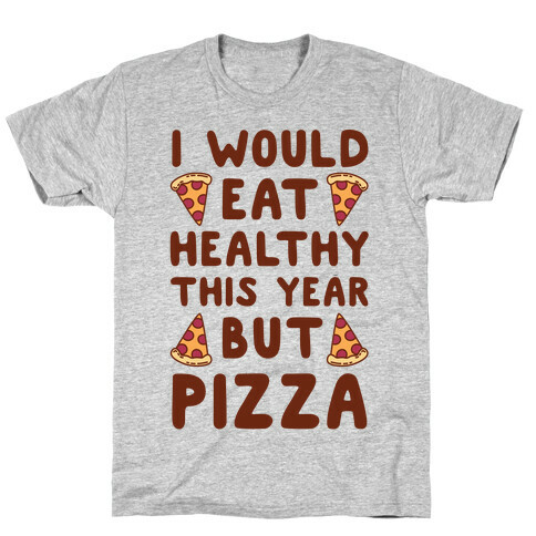 I Would Eat Healthy This Year But Pizza T-Shirt