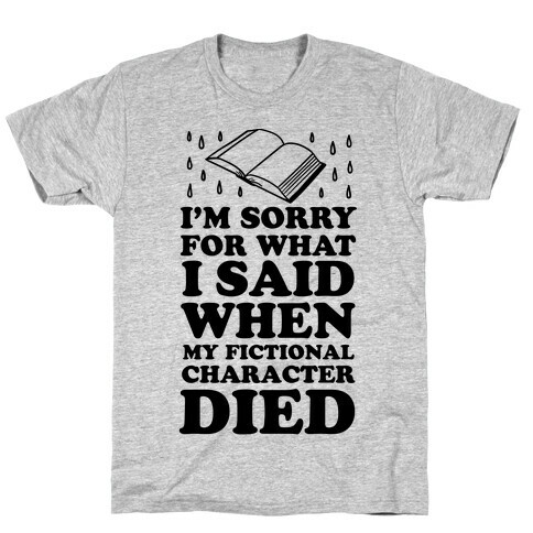 I'm Sorry For What I Said When My Fictional Character Died T-Shirt