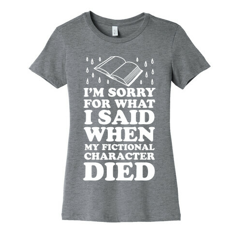 I'm Sorry For What I Said When My Fictional Character Died Womens T-Shirt