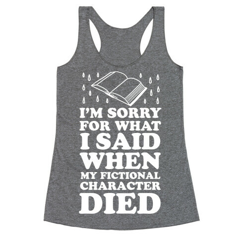 I'm Sorry For What I Said When My Fictional Character Died Racerback Tank Top