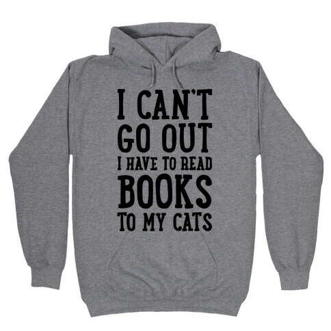 I Can't Go Out I Have To Read Books To My Cats Hooded Sweatshirt