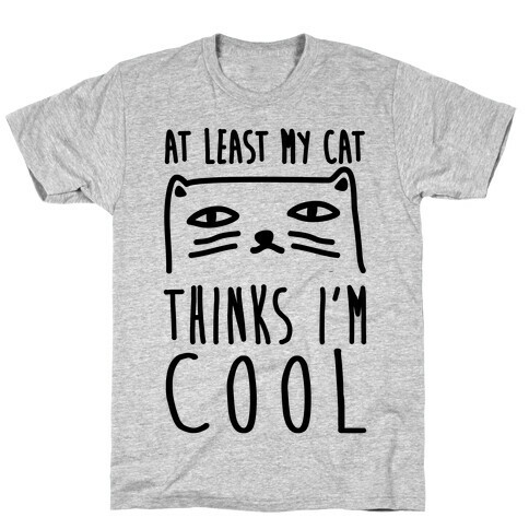 At Least My Cat Thinks I'm Cool T-Shirt