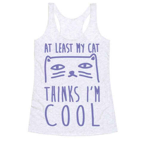 At Least My Cat Thinks I'm Cool Racerback Tank Top