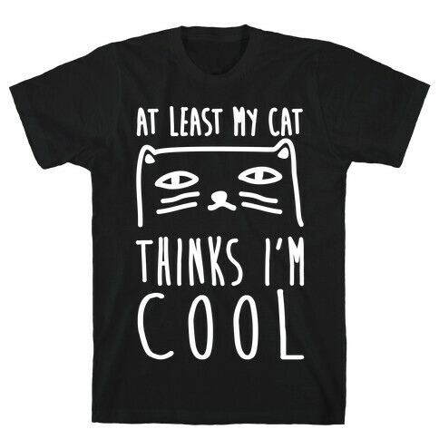 At Least My Cat Thinks I'm Cool T-Shirt