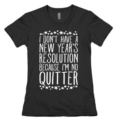 I Don't Have a New Year's Resolution Because I'm No Quitter Womens T-Shirt