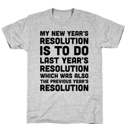 My New Year's Resolution Is To Do Last Year's Resolution Which Was Also The Previous Year's Resolution T-Shirt