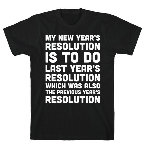 My New Year's Resolution Is To Do Last Year's Resolution Which Was Also The Previous Year's Resolution T-Shirt