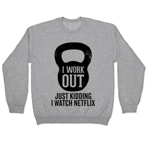 I Work Out (Just Kidding) Pullover