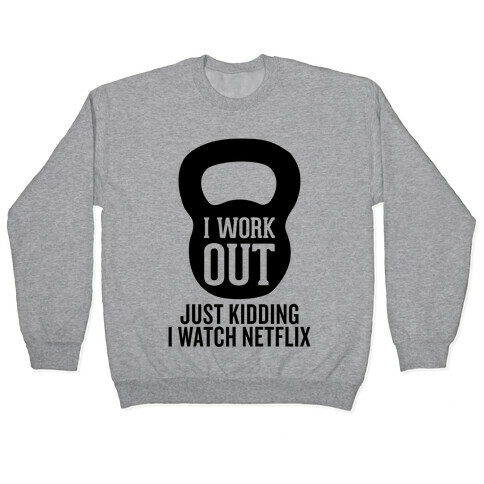 I Work Out (Just Kidding) Pullover