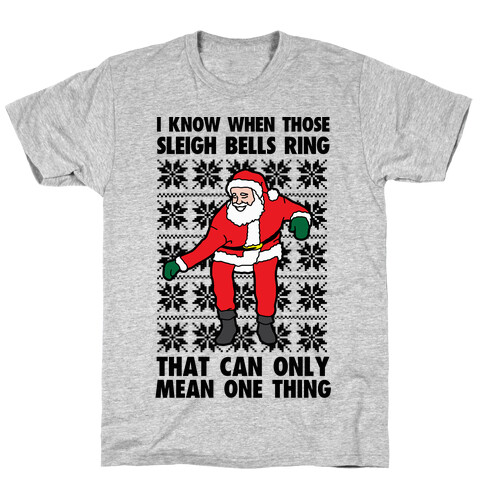 I Know When Those Sleigh Bells Ring, That Can only Mean One Thing T-Shirt