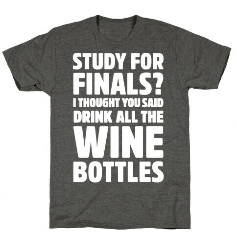 Study For Finals? I Thought You Said Drink All The Wine Bottles T-Shirt