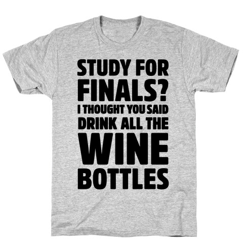 Study For Finals? I Thought You Said Drink All The Wine Bottles T-Shirt