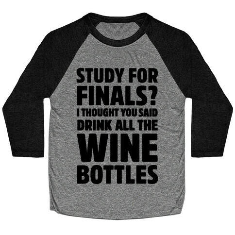 Study For Finals? I Thought You Said Drink All The Wine Bottles Baseball Tee