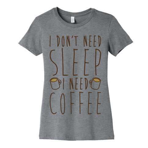 I Don't Need Sleep I Need Coffee Womens T-Shirt