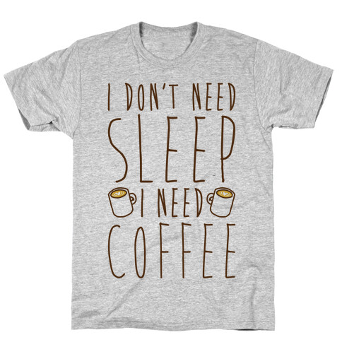 I Don't Need Sleep I Need Coffee T-Shirt