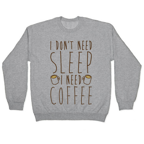 I Don't Need Sleep I Need Coffee Pullover