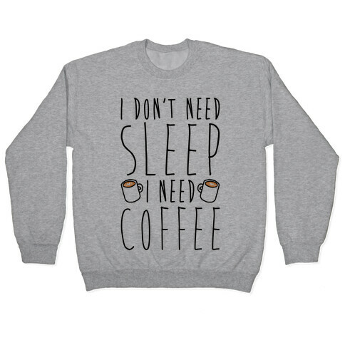 I Don't Need Sleep I Need Coffee Pullover