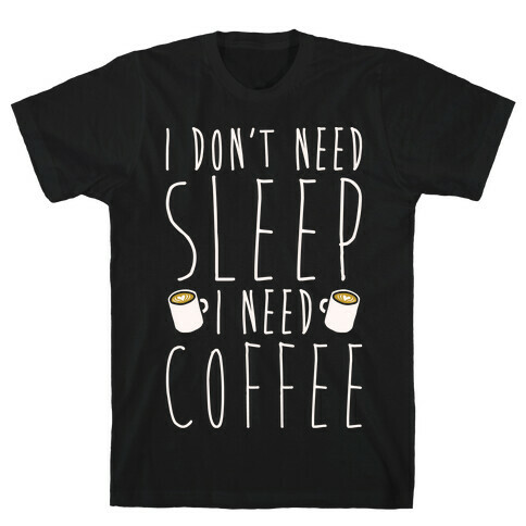 I Don't Need Sleep I Need Coffee T-Shirt