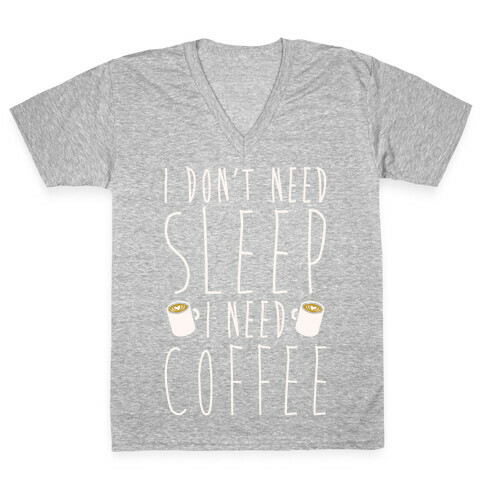 I Don't Need Sleep I Need Coffee V-Neck Tee Shirt