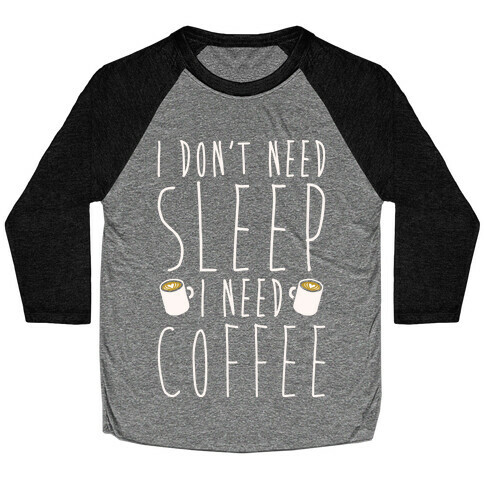 I Don't Need Sleep I Need Coffee Baseball Tee