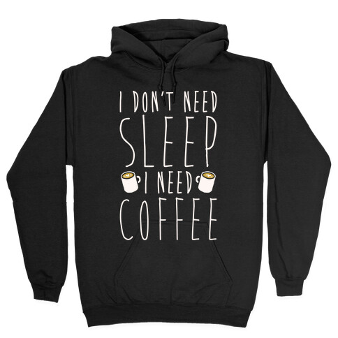 I Don't Need Sleep I Need Coffee Hooded Sweatshirt