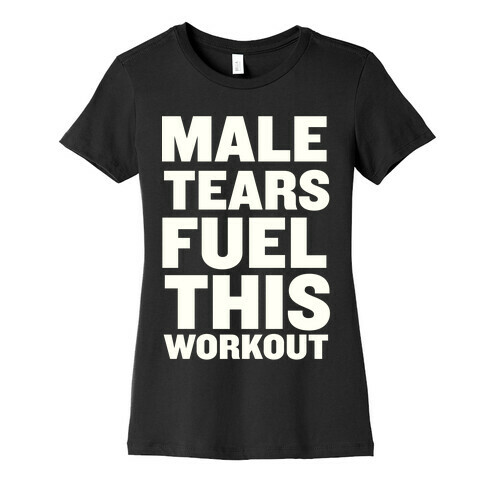 Male Tears Fuel This Workout Womens T-Shirt