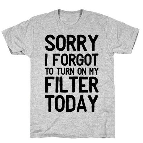Sorry I Forgot to Turn On My Filter Today  T-Shirt