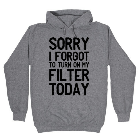 Sorry I Forgot to Turn On My Filter Today  Hooded Sweatshirt