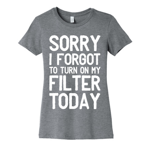 Sorry I Forgot to Turn On My Filter Today  Womens T-Shirt