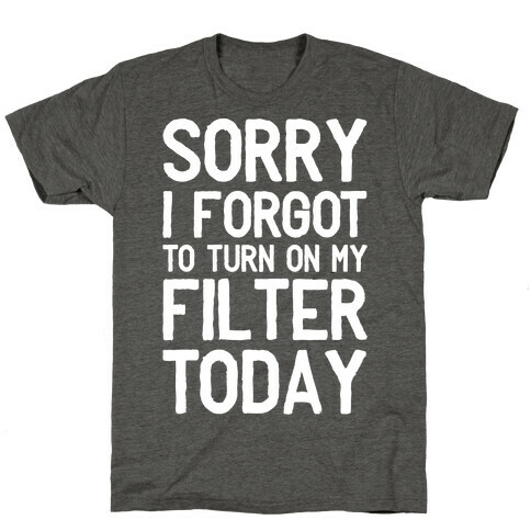 Sorry I Forgot to Turn On My Filter Today  T-Shirt