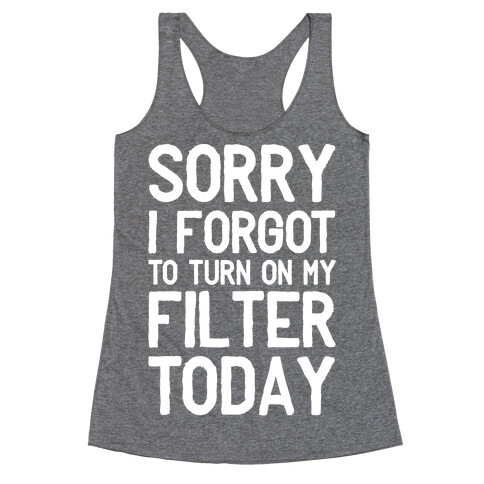Sorry I Forgot to Turn On My Filter Today  Racerback Tank Top