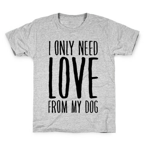 I Only Need Love From My Dog Kids T-Shirt