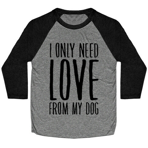 I Only Need Love From My Dog Baseball Tee
