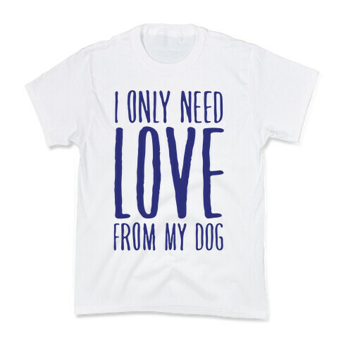 I Only Need Love From My Dog Kids T-Shirt