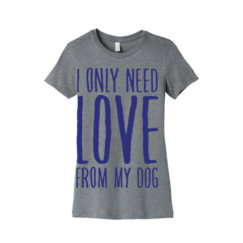 I Only Need Love From My Dog Womens T-Shirt