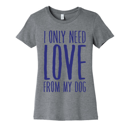 I Only Need Love From My Dog Womens T-Shirt