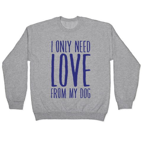 I Only Need Love From My Dog Pullover